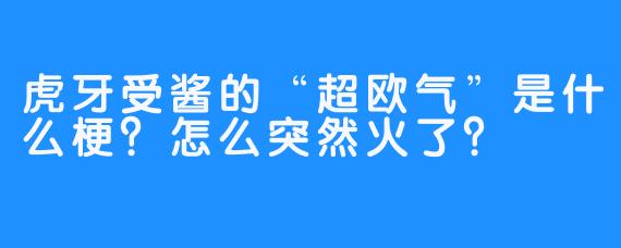 虎牙受酱的“超欧气”是什么梗？怎么突然火了？