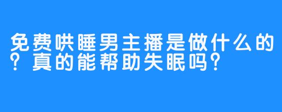 免费哄睡男主播是做什么的？真的能帮助失眠吗？