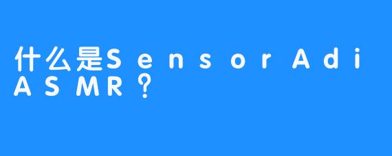 什么是SensorAdiASMR？