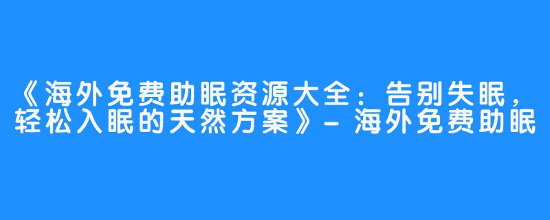 《海外免费助眠资源大全:告别失眠,轻松入眠的天然方案》-海外免费助眠