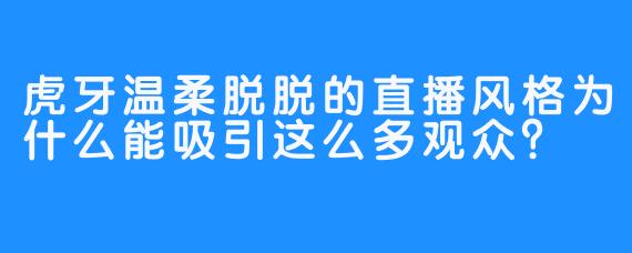 虎牙温柔脱脱的直播风格为什么能吸引这么多观众？