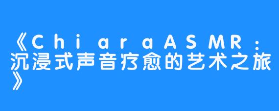 《ChiaraASMR：沉浸式声音疗愈的艺术之旅》