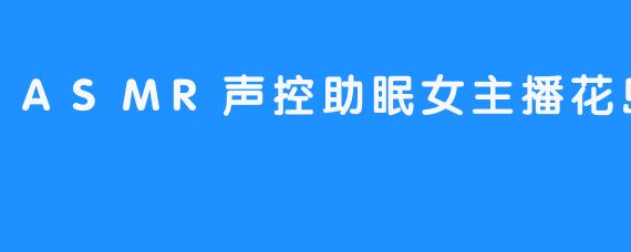 ASMR声控助眠女主播花岛主