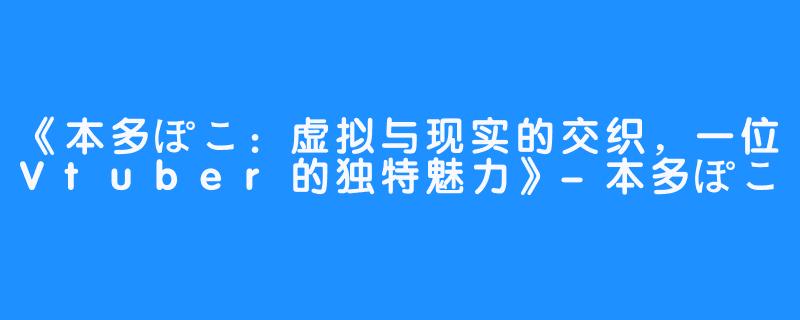 《本多ぽこ:虚拟与现实的交织,一位Vtuber的独特魅力》-本多ぽこ
