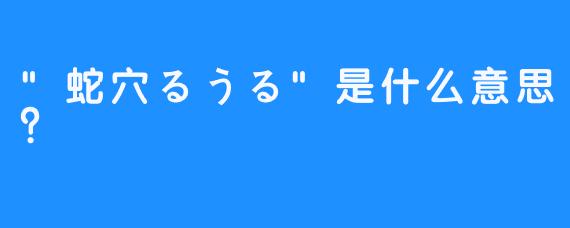“蛇穴るうる”是什么意思？