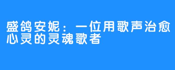 盛鸽安妮：一位用歌声治愈心灵的灵魂歌者