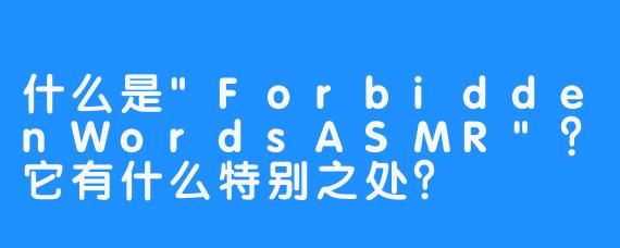 什么是”ForbiddenWordsASMR”？它有什么特别之处？