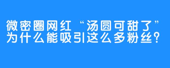 微密圈网红“汤圆可甜了”为什么能吸引这么多粉丝？