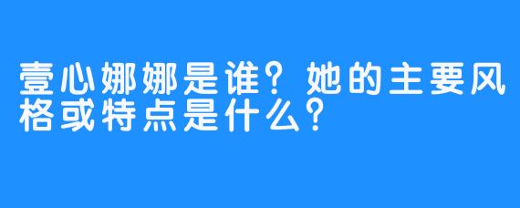 壹心娜娜是谁？她的主要风格或特点是什么？