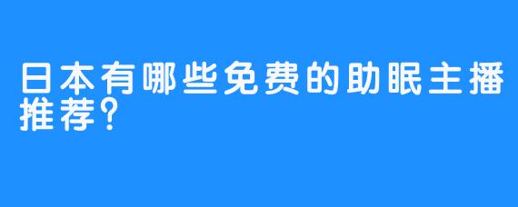 日本有哪些免费的助眠主播推荐？