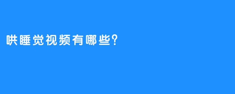 哄睡觉视频有哪些？