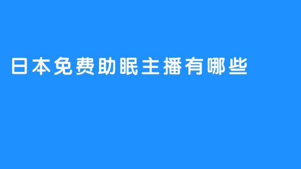 日本免费助眠主播有哪些