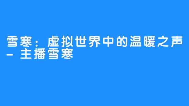 雪寒:虚拟世界中的温暖之声-主播雪寒
