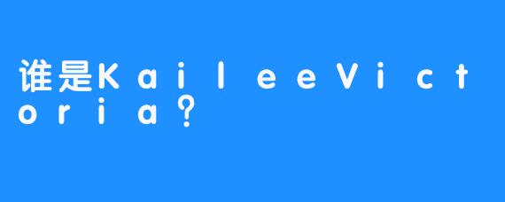 谁是KaileeVictoria？