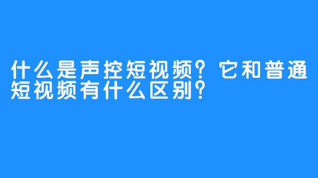 什么是声控短视频？它和普通短视频有什么区别？