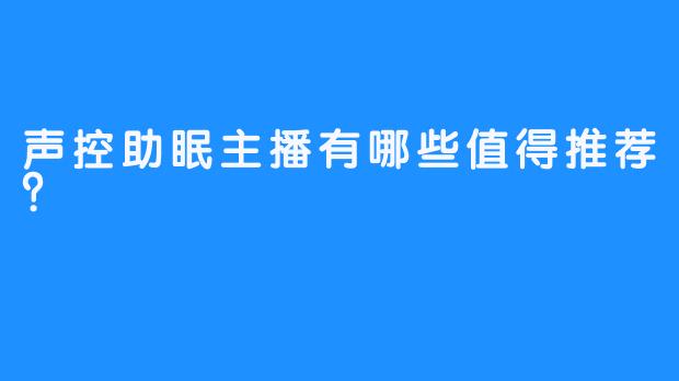 声控助眠主播有哪些值得推荐?
