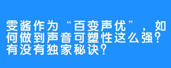 雯酱作为“百变声优”，如何做到声音可塑性这么强？有没有独家秘诀？