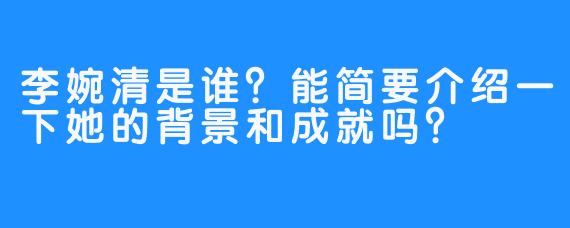 李婉清是谁？能简要介绍一下她的背景和成就吗？