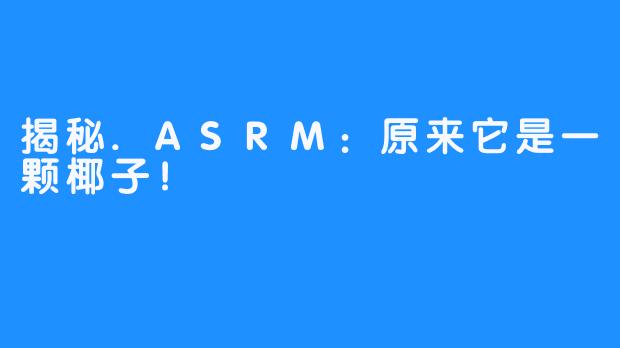 揭秘.ASRM：原来它是一颗椰子！
