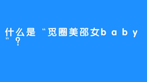 什么是“觅圈美邵女baby”？