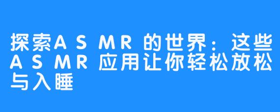 探索ASMR的世界：这些ASMR应用让你轻松放松与入睡