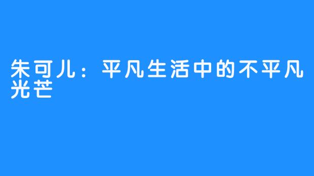 朱可儿：平凡生活中的不平凡光芒