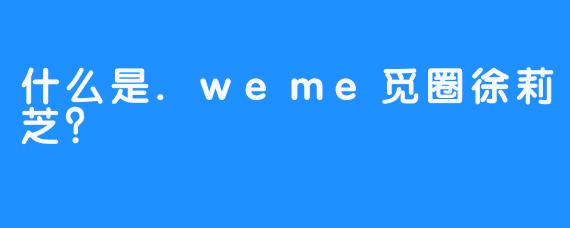 什么是.weme觅圈徐莉芝？