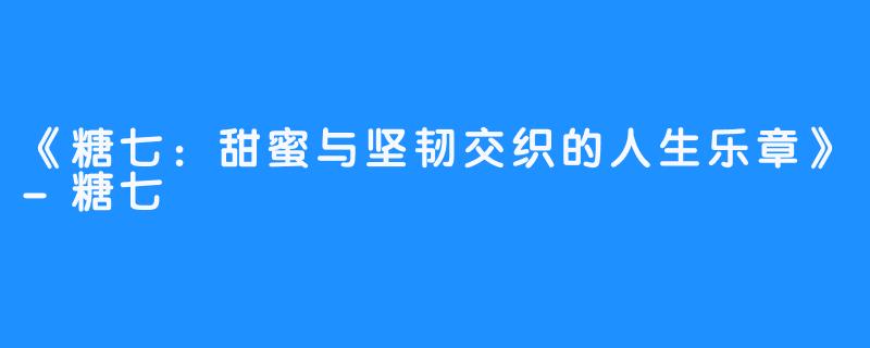 《糖七：甜蜜与坚韧交织的人生乐章》-糖七