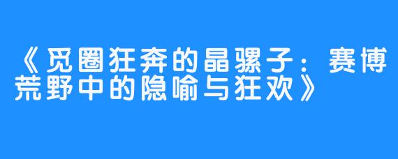 《觅圈狂奔的晶骡子：赛博荒野中的隐喻与狂欢》