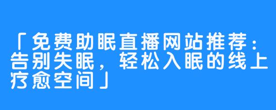 「免费助眠直播网站推荐：告别失眠，轻松入眠的线上疗愈空间」