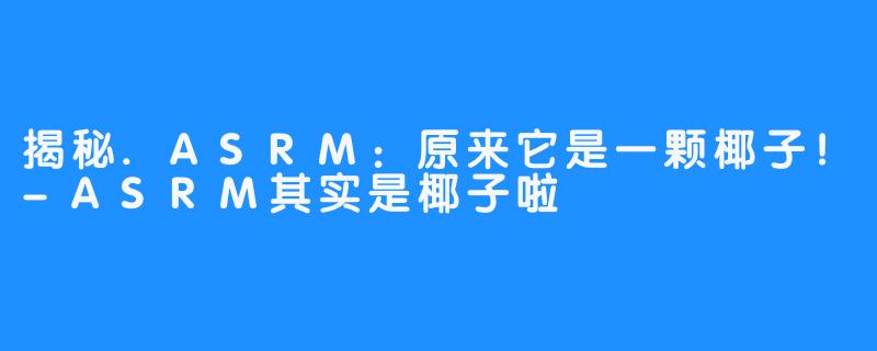 揭秘.ASRM:原来它是一颗椰子!-ASRM其实是椰子啦