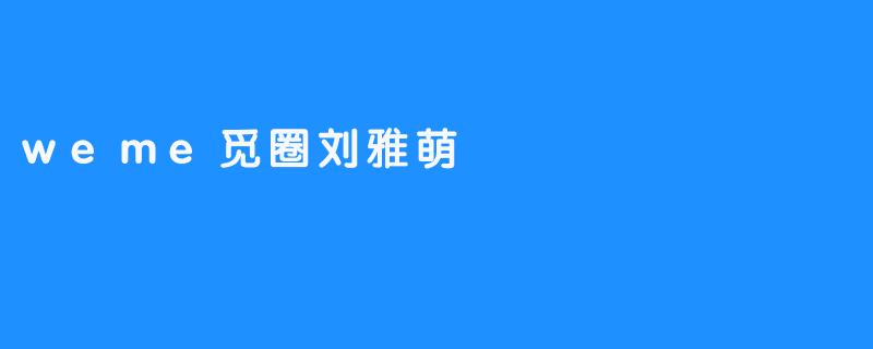 weme觅圈刘雅萌