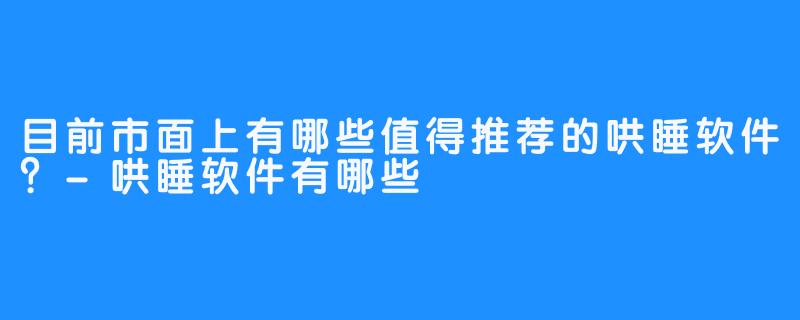 目前市面上有哪些值得推荐的哄睡软件？-哄睡软件有哪些