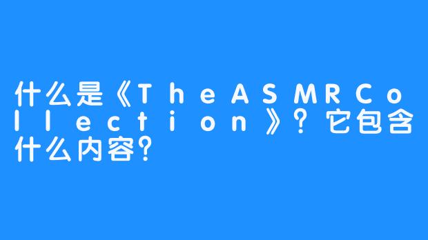 什么是《TheASMRCollection》？它包含什么内容？