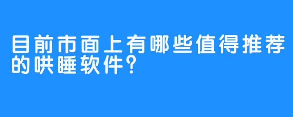 目前市面上有哪些值得推荐的哄睡软件？