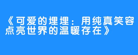 《可爱的埋埋：用纯真笑容点亮世界的温暖存在》