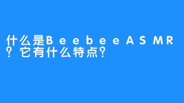 什么是BeebeeASMR？它有什么特点？