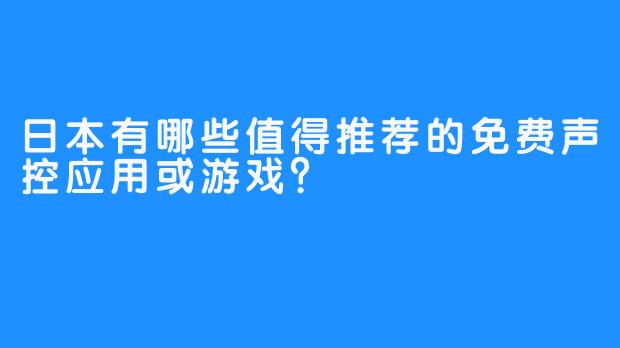 日本有哪些值得推荐的免费声控应用或游戏？