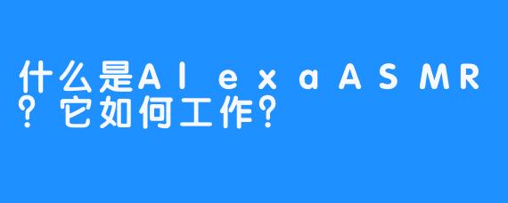 什么是AlexaASMR?它如何工作?