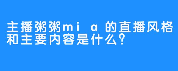 主播粥粥mia的直播风格和主要内容是什么?