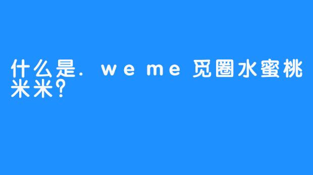 什么是.weme觅圈水蜜桃米米？