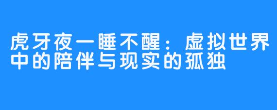 虎牙夜一睡不醒:虚拟世界中的陪伴与现实的孤独
