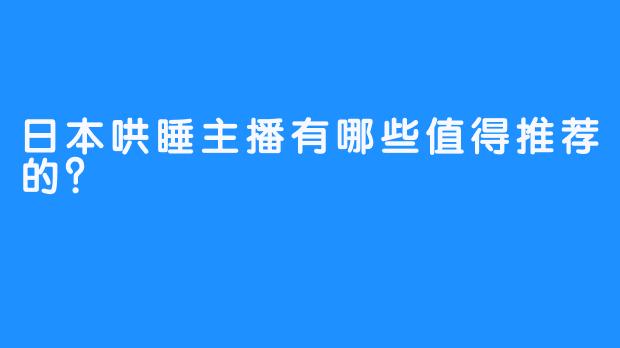 日本哄睡主播有哪些值得推荐的？