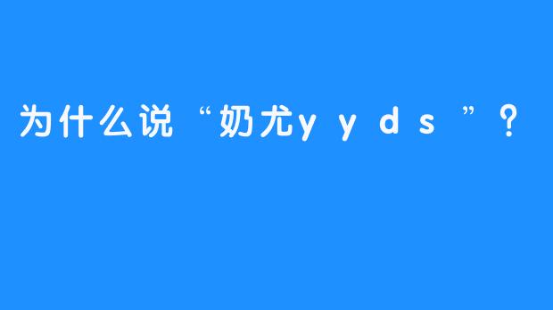 为什么说“奶尤yyds”？