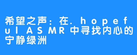 希望之声：在.hopefulASMR中寻找内心的宁静绿洲