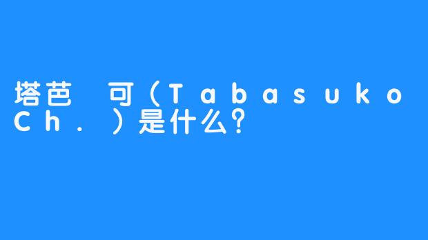 塔芭絲可（TabasukoCh.）是什么？