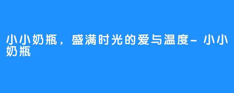 小小奶瓶,盛满时光的爱与温度-小小奶瓶