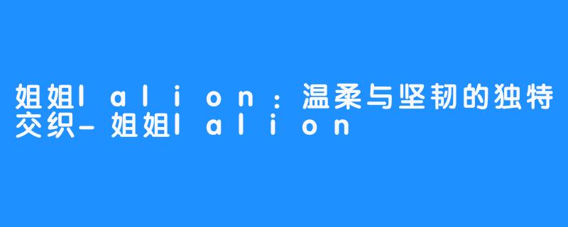 姐姐lalion:温柔与坚韧的独特交织-姐姐lalion