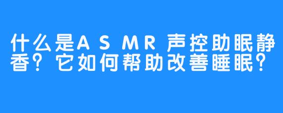 什么是ASMR声控助眠静香？它如何帮助改善睡眠？