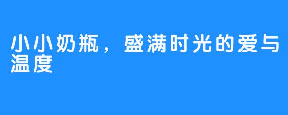 小小奶瓶,盛满时光的爱与温度